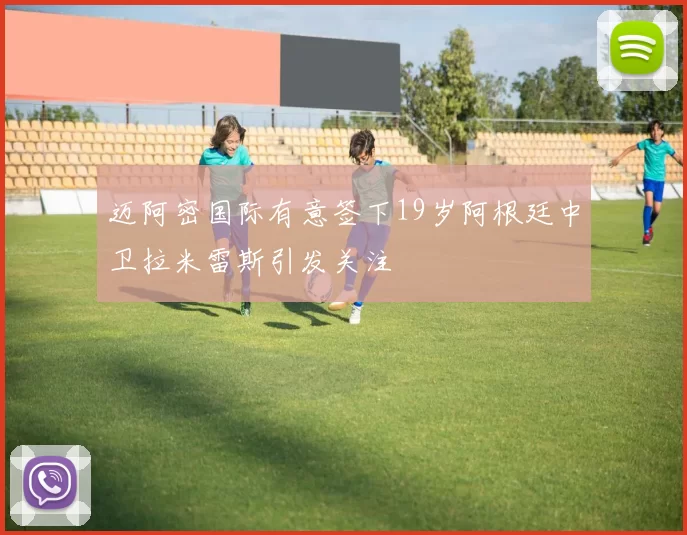 迈阿密国际有意签下19岁阿根廷中卫拉米雷斯引发关注
