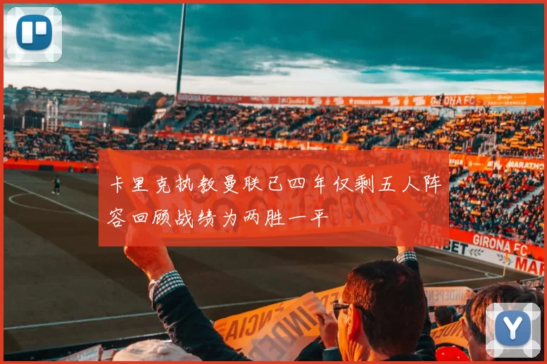 卡里克执教曼联已四年仅剩五人阵容回顾战绩为两胜一平