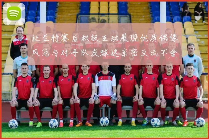 杜兰特赛后积极互动展现优质偶像风范与对手队友球迷亲密交流不舍离场