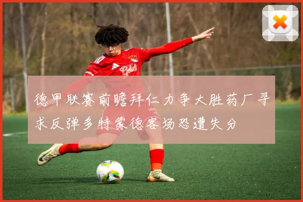 德甲联赛前瞻拜仁力争大胜药厂寻求反弹多特蒙德客场恐遭失分